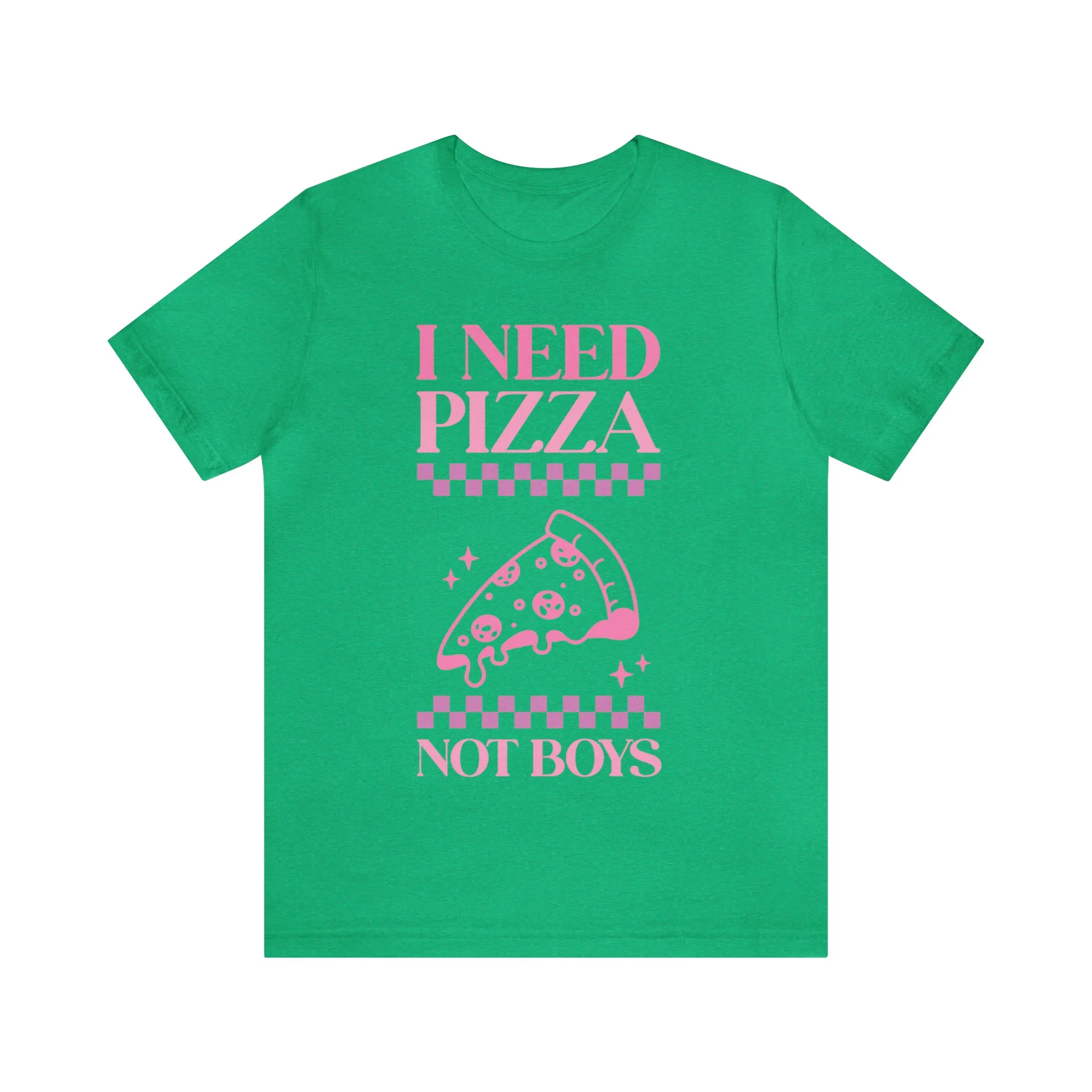 I Need Pizza Not Boys Funny Sarcastic Shirt for Girls