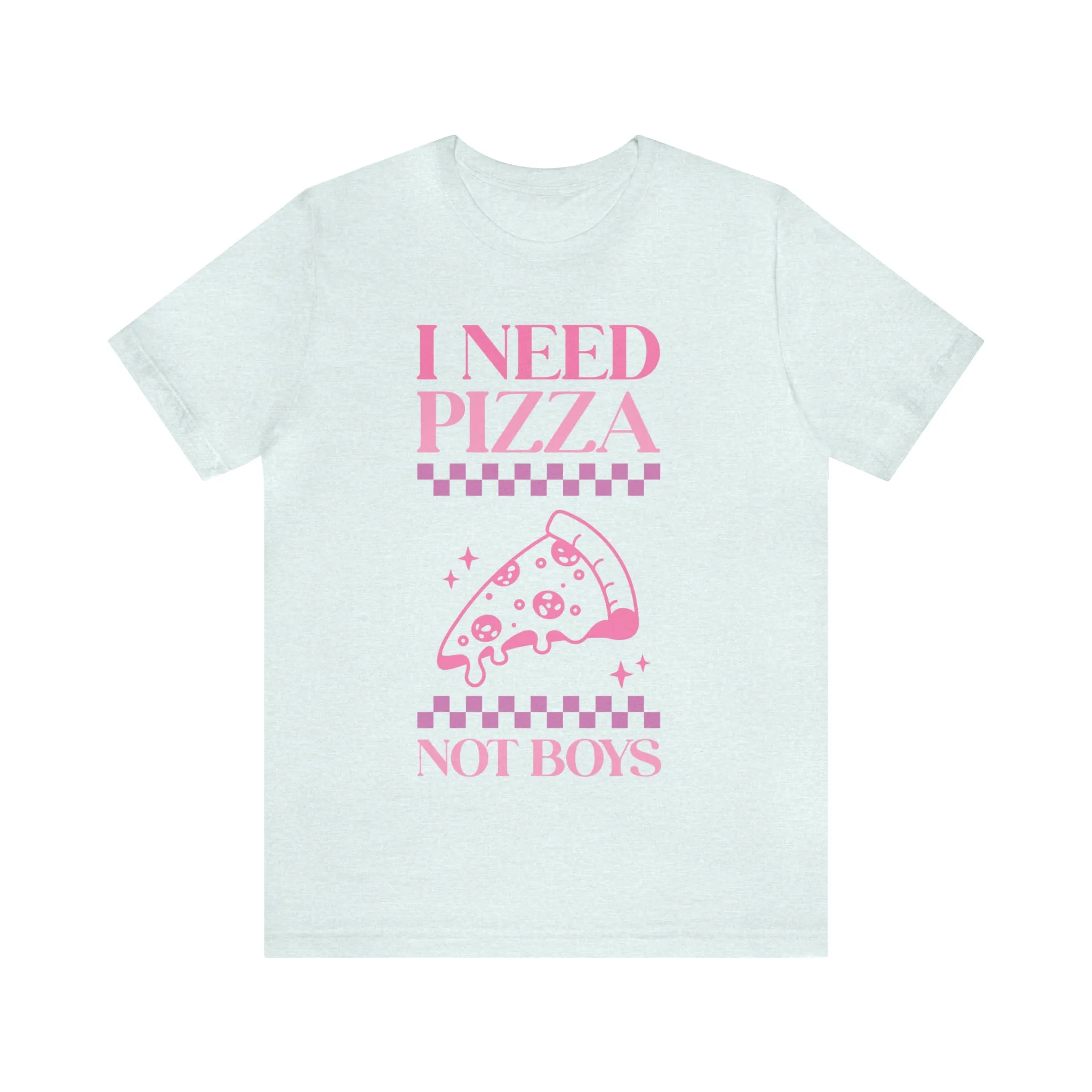 I Need Pizza Not Boys Funny Sarcastic Shirt for Girls